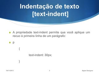 Indentação de texto
[text-indent]
S A propriedade text-indent permite que você aplique um

recuo à primeira linha de um parágrafo:
S p

{
text-indent: 30px;
}
18/11/2013

3

Apple Designer

 