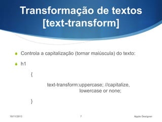 Transformação de textos
[text-transform]
S Controla a capitalização (tornar maiúscula) do texto:
S h1

{
text-transform:uppercase; //capitalize,
lowercase or none;
}
18/11/2013

7

Apple Designer

 
