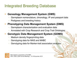 Integrated Breeding Database
Mark Sawkins’ presentation of the BMS
ASA, CSSA, SSSA Annual Meetings – 15-18 November 2015
...