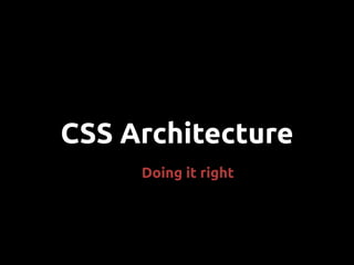 CSS Architecture
Doing it right
 