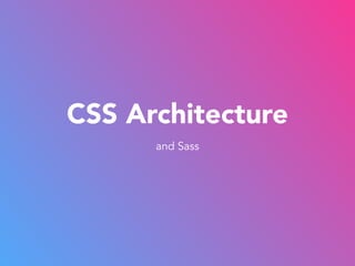 CSS Architecture
and Sass
 