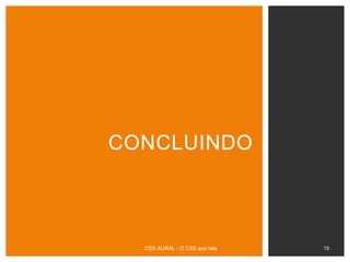 18CSS AURAL - O CSS que fala
CONCLUINDO
 