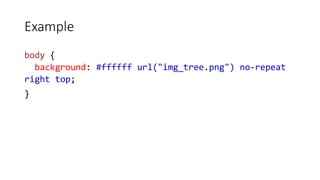 Example
body {
background: #ffffff url("img_tree.png") no-repeat
right top;
}
 