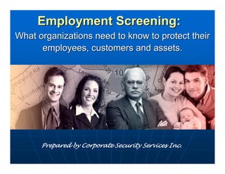 Employment Screening:
What organizations need to know to protect their
      employees, customers and assets.




      Prepared by Corporate Security Services Inc.
 