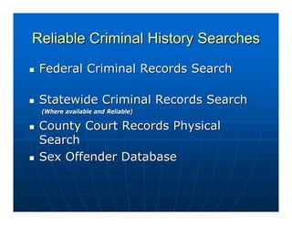 Reliable Criminal History Searches
 Federal Criminal Records Search

 Statewide Criminal Records Search
 (Where available and Reliable)

 County Court Records Physical
 Search
 Sex Offender Database
 