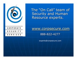 The “On Call” team of
Security and Human
Resource experts.


www.corpsecure.com
     888-822-4277

    experts@corpsecure.com
 