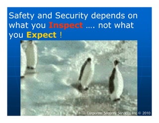 Safety and Security depends on
what you Inspect …. not what
you Expect !




                  Corporate Security Services Inc © 2010
 
