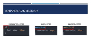 PERBANDINGAN SELECTOR
ELEMENT SELECTOR ID SELECTOR CLASS SELECTOR
 