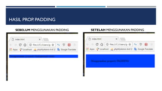 HASIL PROP. PADDING
SEBELUM MENGGUNAKAN PADDING SETELAH MENGGUNAKAN PADDING
 