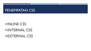 PENEMPATAN CSS
INLINE CSS
INTERNAL CSS
EXTERNAL CSS
 