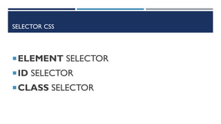SELECTOR CSS
ELEMENT SELECTOR
ID SELECTOR
CLASS SELECTOR
 