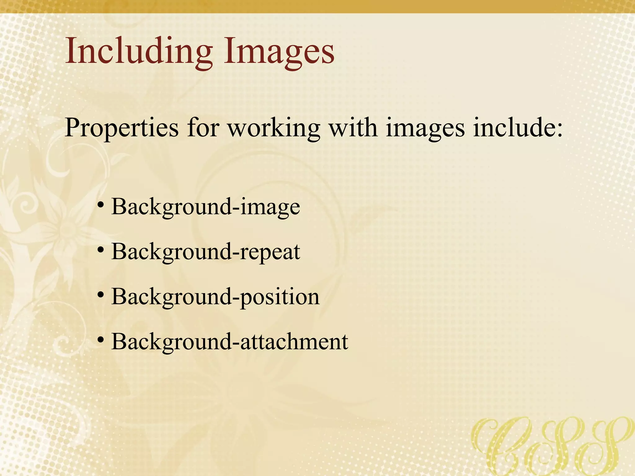 Including Images Properties for working with images include: Background-image Background-repeat Background-position Background-attachment 