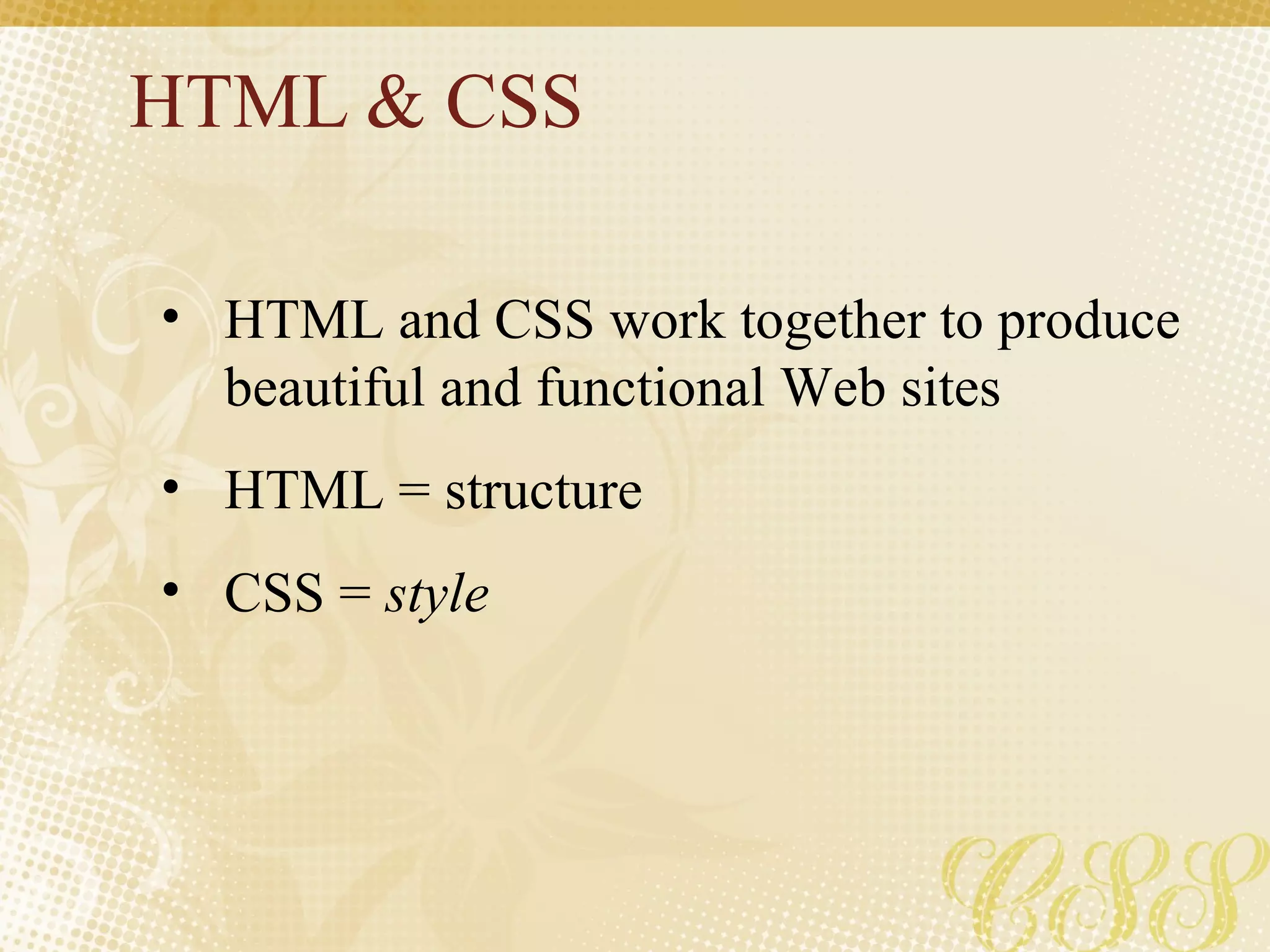 HTML & CSS HTML and CSS work together to produce beautiful and functional Web sites HTML = structure CSS =  style 