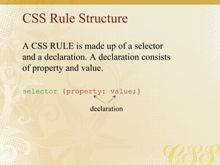 CSS Rule Structure A CSS RULE is made up of a selector and a declaration. A declaration consists of property and value. se...