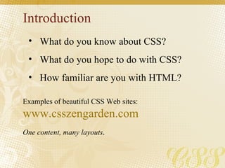 Introduction <ul><li>What do you know about CSS?  </li></ul><ul><li>What do you hope to do with CSS? </li></ul><ul><li>How...