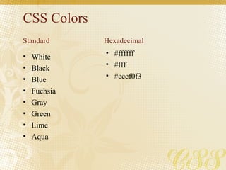 CSS Colors <ul><li>White </li></ul><ul><li>Black </li></ul><ul><li>Blue </li></ul><ul><li>Fuchsia </li></ul><ul><li>Gray <...