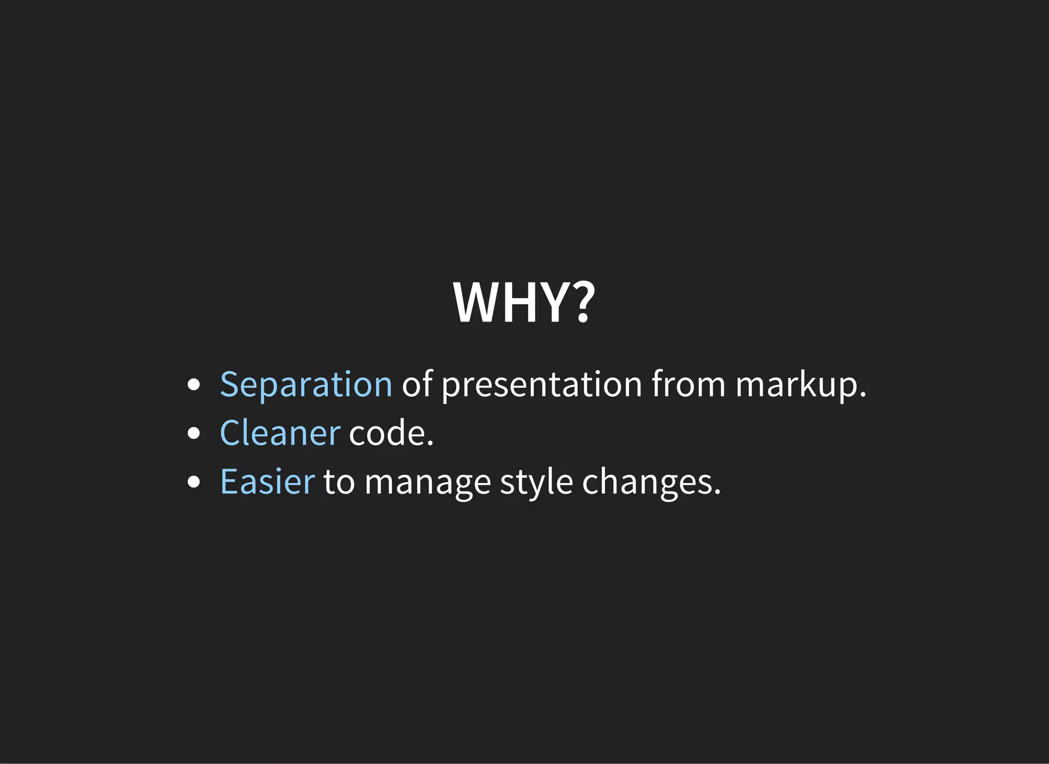 WHY?
Separation of presentation from markup.
Cleaner code.
Easier to manage style changes.
 