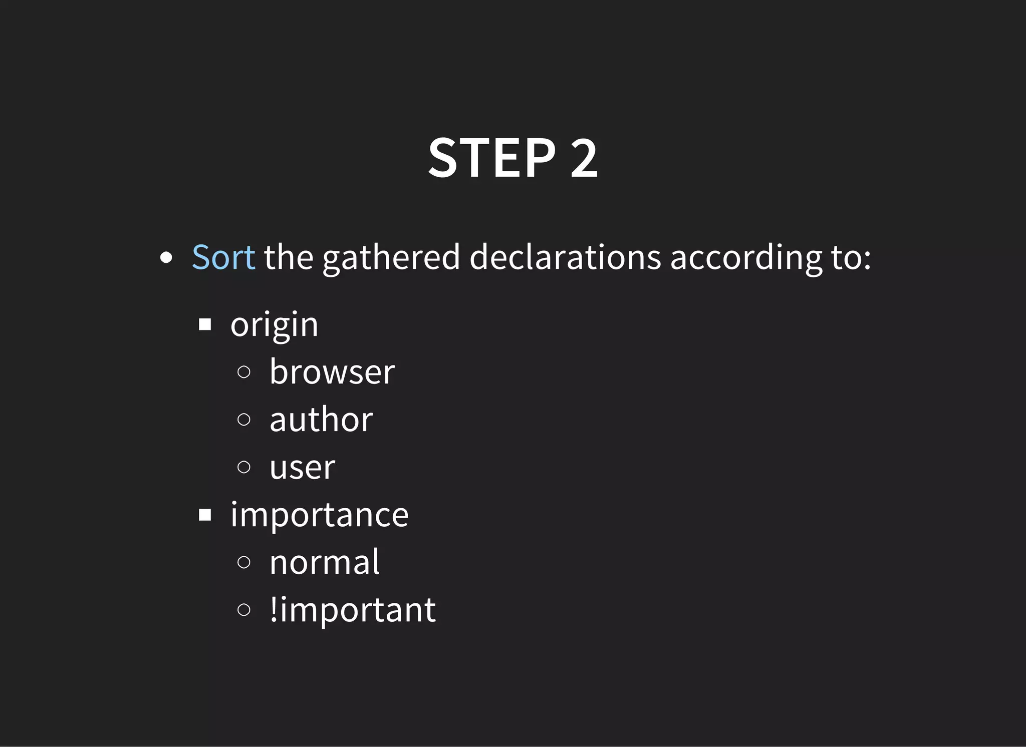 FROM LOWEST TO HIGHEST
PRIORITY
Normal declarations in user agent style sheet.
Normal declarations in user style sheet.
Normal declarations in author style sheet.
!important declarations in author style sheet.
!important declaration in user style sheet.
!important declaration in user agent style sheet.
 