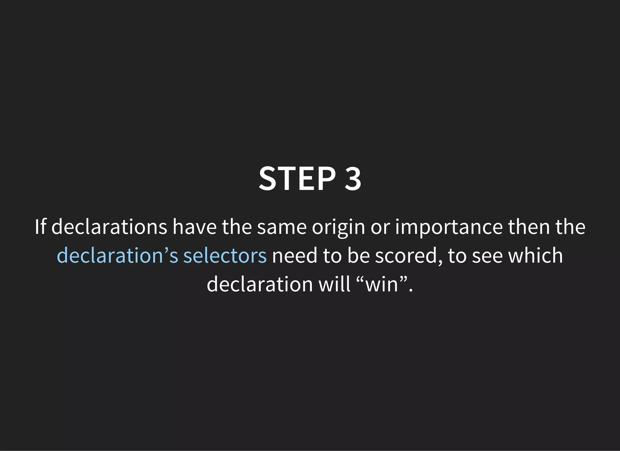 SELECTORS SPECIFICITY
1. Inline style.
2. Count the number of IDs.
3. Count the number of
classes, attributes and
pseudo-classes.
4. Count the number of
element names or pseudo-
elements.
 