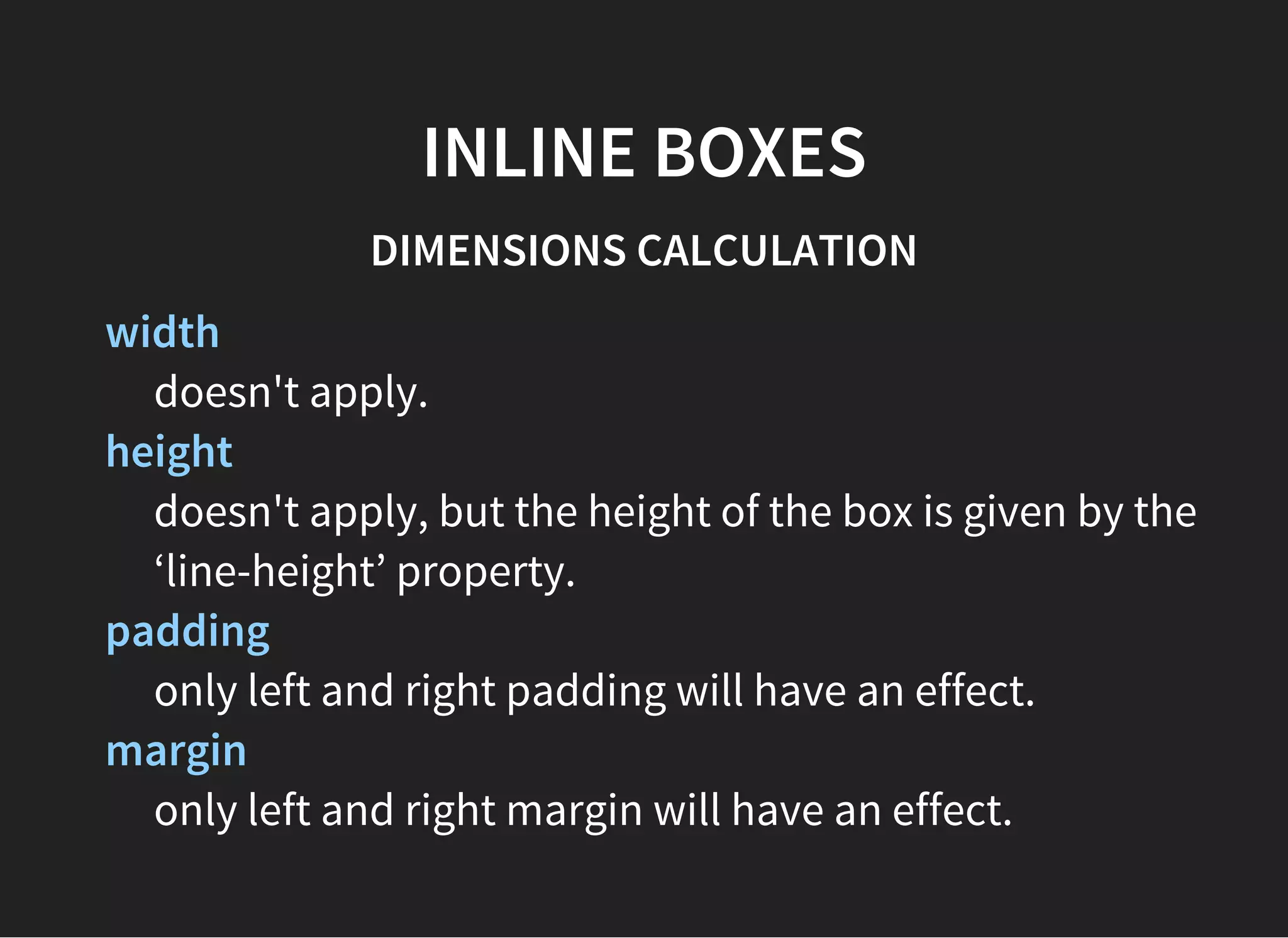 INLINE-LEVEL ELEMENTS AND
INLINE BOXES
Distributed in lines with other inline-level content.
display: inline, inline-block, inline-table.
 