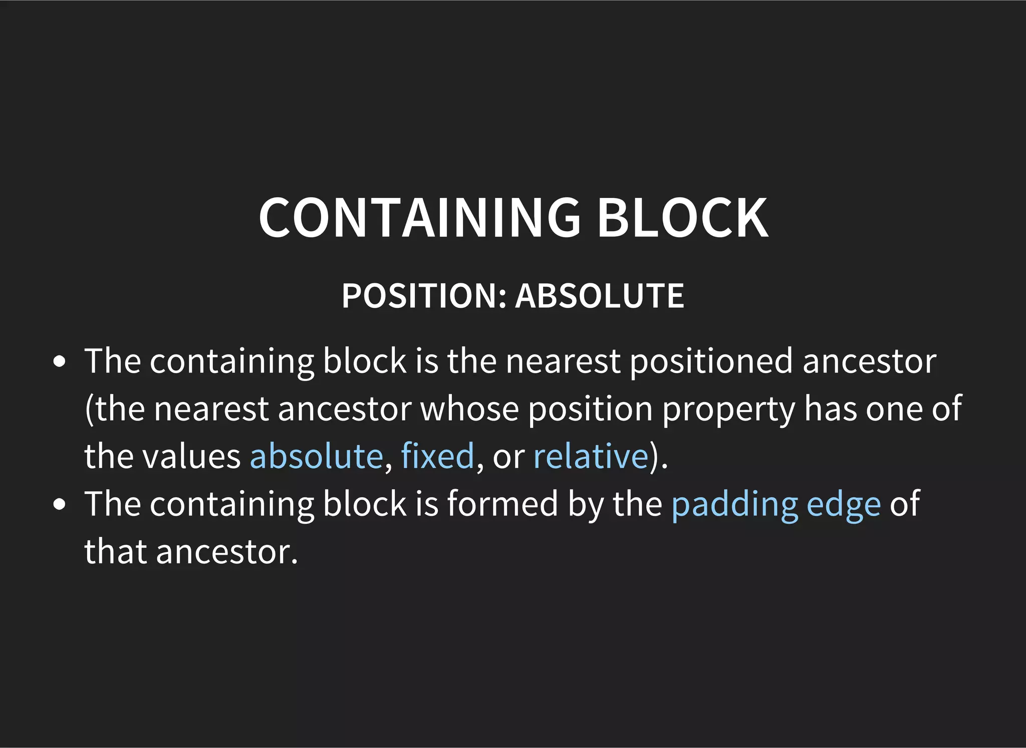 ABSOLUTE POSITIONING
Boxes are entirely removed from the flow.
Boxes don't interact with the flow at all.
Boxes positioned relative to their containing block.
 