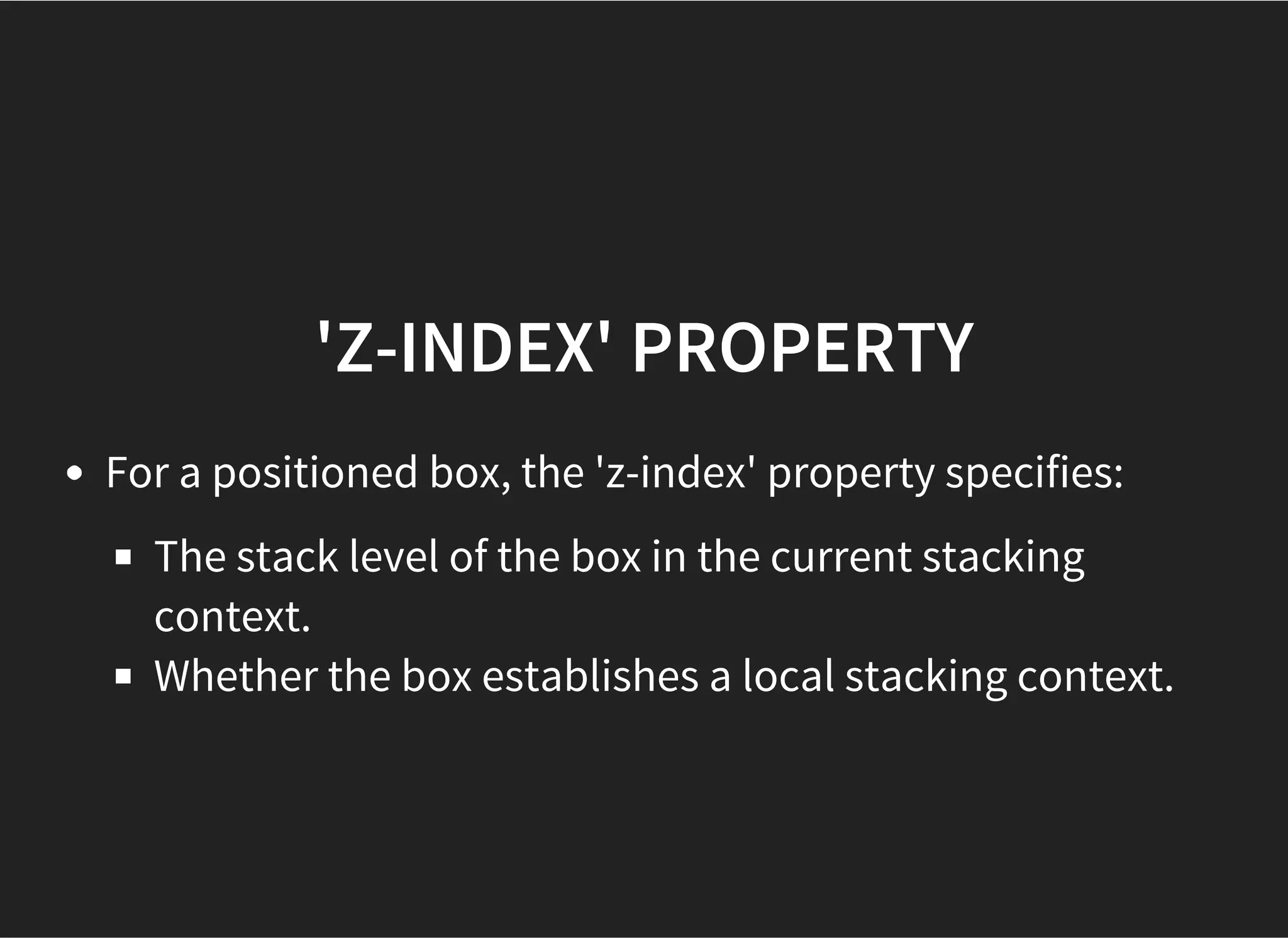 CONTAINING BLOCK
POSITION: ABSOLUTE
The containing block is the nearest positioned ancestor
(the nearest ancestor whose position property has one of
the values absolute, fixed, or relative).
The containing block is formed by the padding edge of
that ancestor.
 