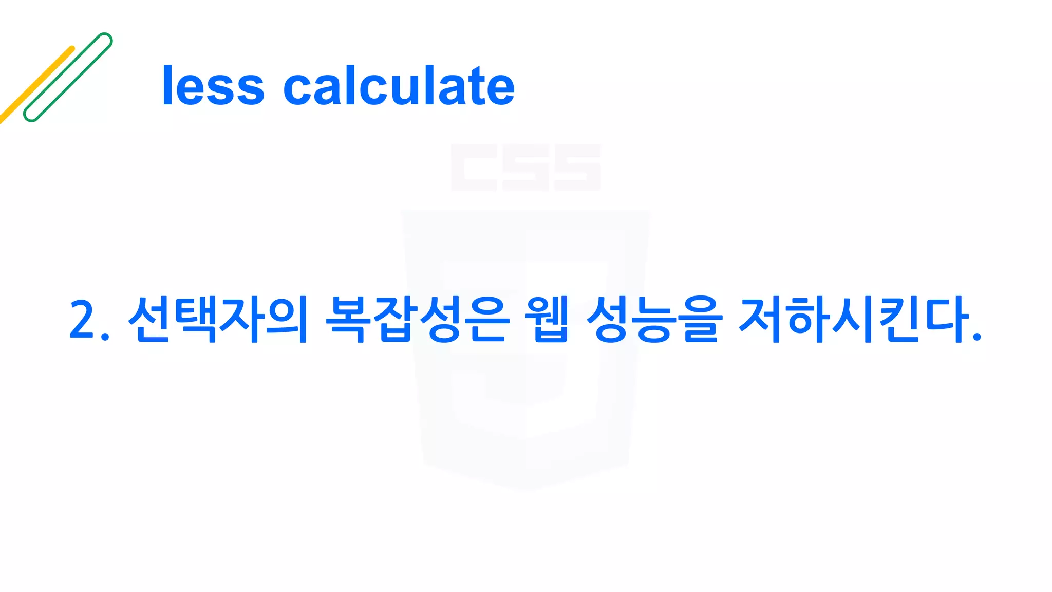 less calculate
2. 선택자의 복잡성은 웹 성능을 저하시킨다.
 