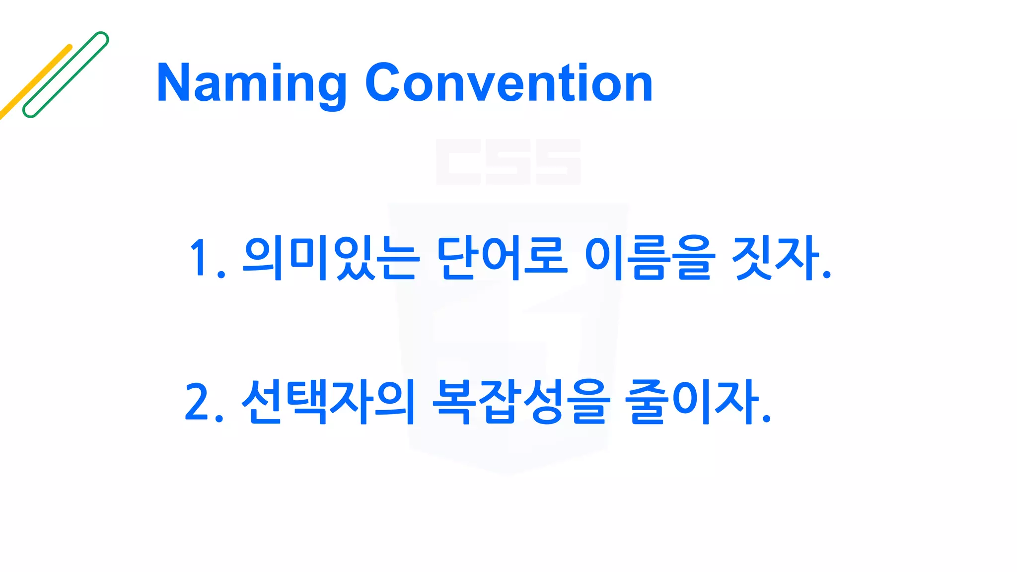 Naming Convention
1. 의미있는 단어로 이름을 짓자.
2. 선택자의 복잡성을 줄이자.
 