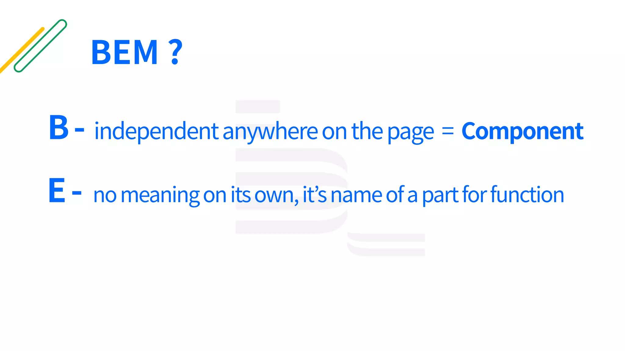 B- independentanywhereonthepage = Component
E- nomeaningonitsown,it’snameofapartforfunction
BEM ?
 