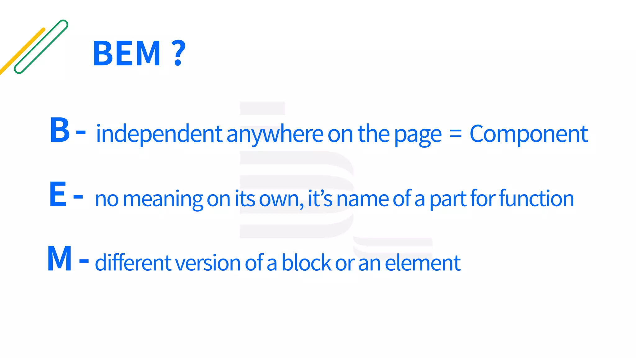 B- independentanywhereonthepage = Component
E- nomeaningonitsown,it’snameofapartforfunction
M-differentversionofablockoranelement
BEM ?
 
