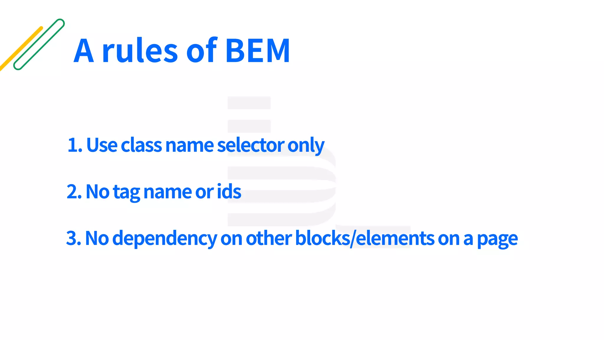 1.Useclassnameselectoronly
A rules of BEM
2.Notagnameorids
3.Nodependencyonotherblocks/elementsonapage
 