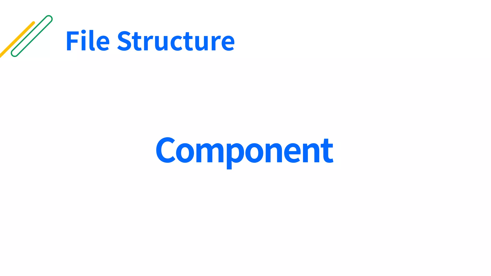 File Structure
Component
 