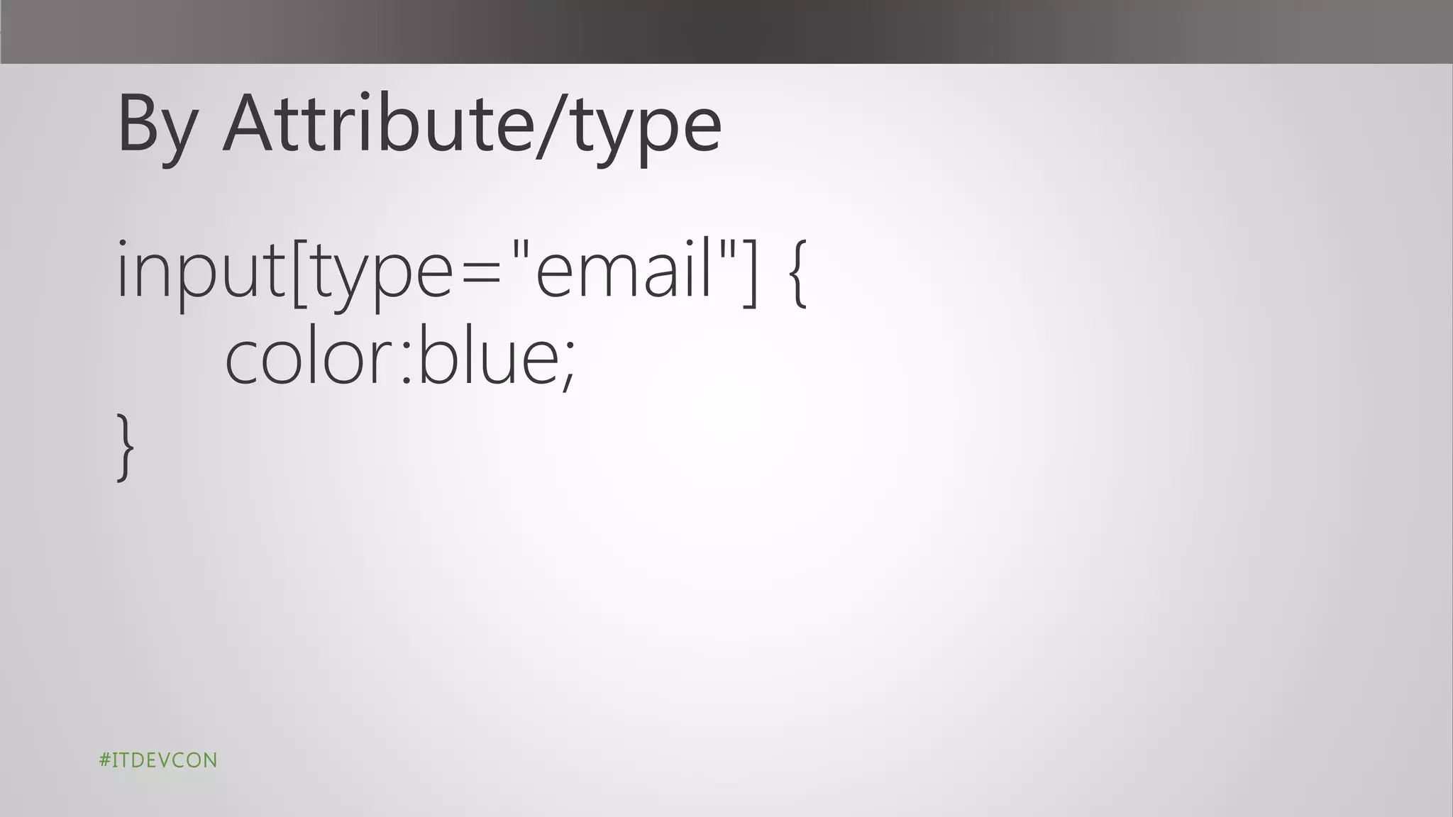By Attribute/type
input[type="email"] {
color:blue;
}
#ITDEVCON
 