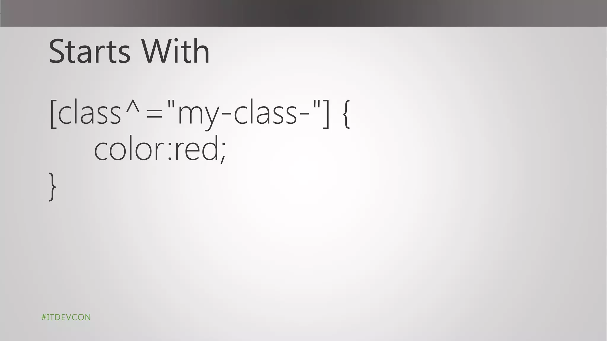 Starts With
[class^="my-class-"] {
color:red;
}
#ITDEVCON
 