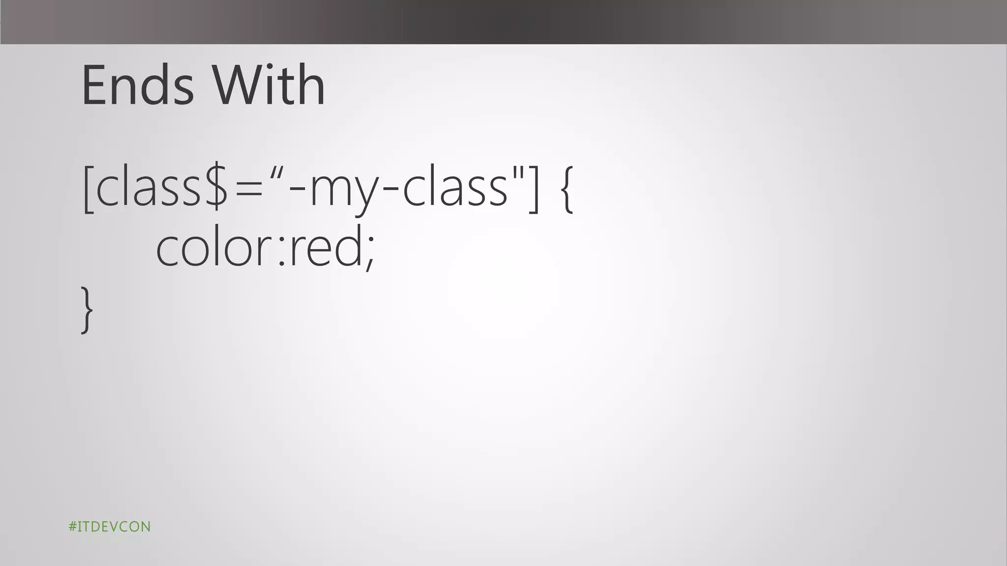 Ends With
[class$=“-my-class"] {
color:red;
}
#ITDEVCON
 