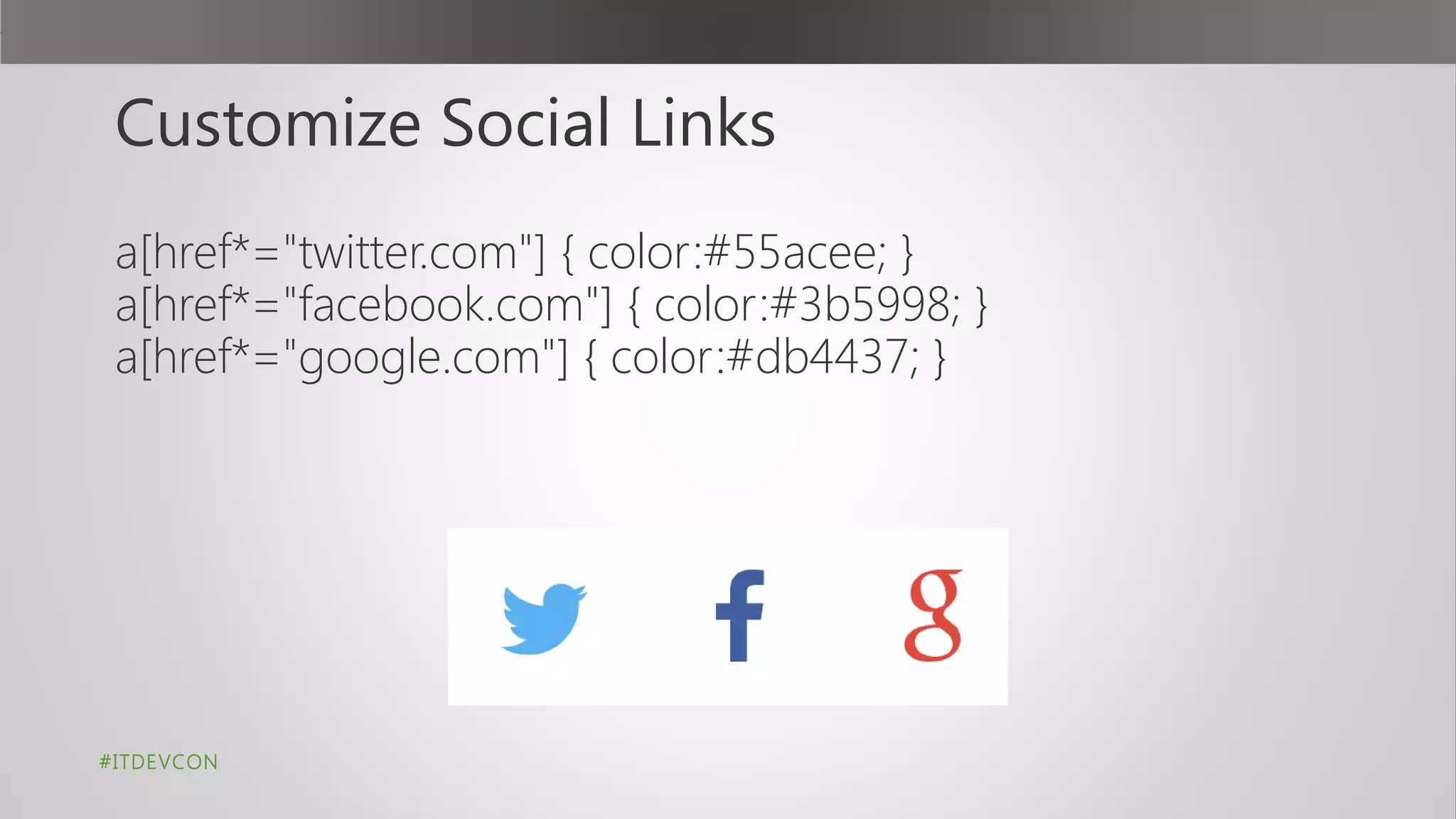 Customize Social Links
a[href*="twitter.com"] { color:#55acee; }
a[href*="facebook.com"] { color:#3b5998; }
a[href*="google.com"] { color:#db4437; }
#ITDEVCON
 