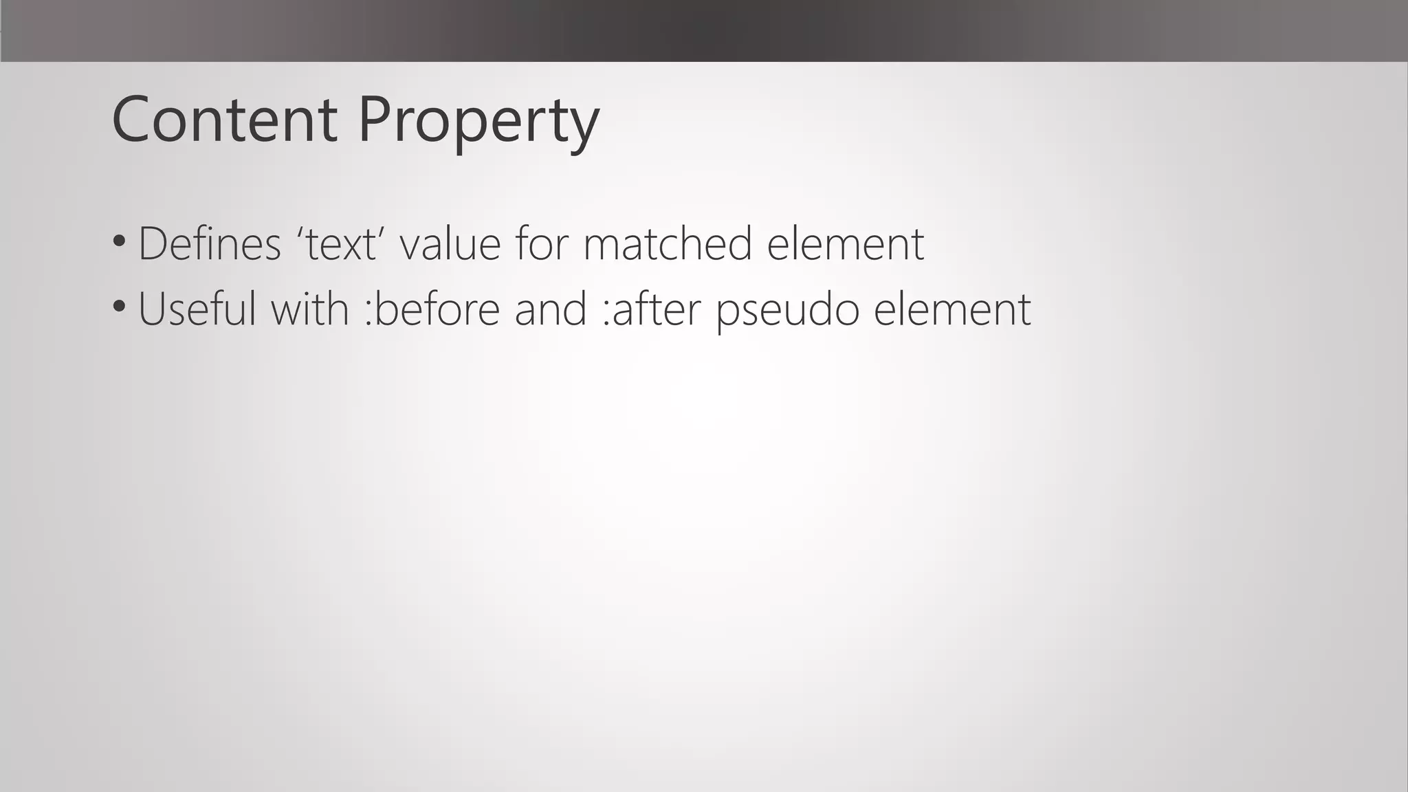 Content Property
• Defines ‘text’ value for matched element
• Useful with :before and :after pseudo element
 