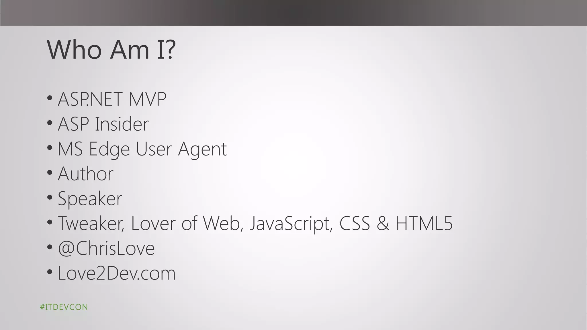 Who Am I?
• ASP.NET MVP
• ASP Insider
• MS Edge User Agent
• Author
• Speaker
• Tweaker, Lover of Web, JavaScript, CSS & HTML5
• @ChrisLove
• Love2Dev.com
#ITDEVCON
 