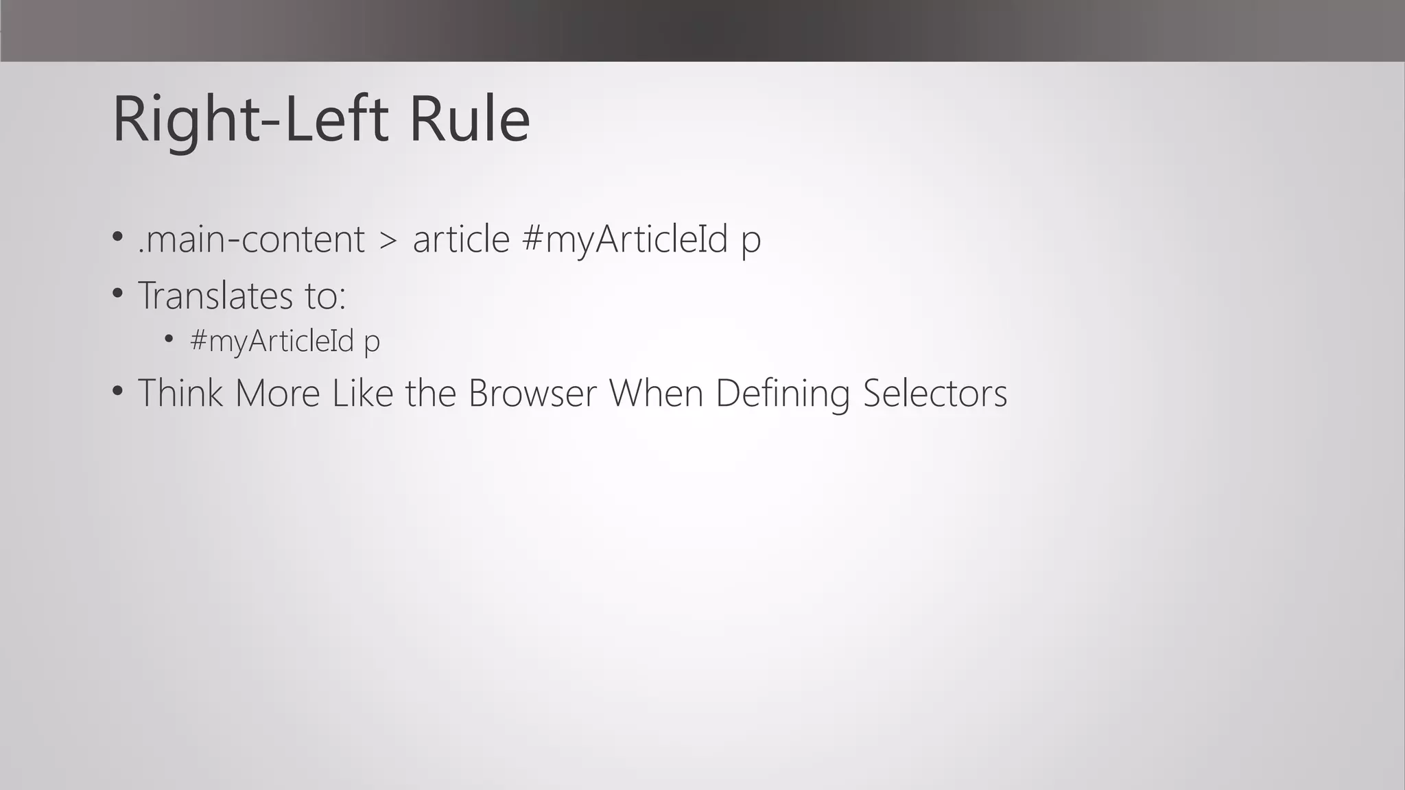 Right-Left Rule
• .main-content > article #myArticleId p
• Translates to:
• #myArticleId p
• Think More Like the Browser When Defining Selectors
 