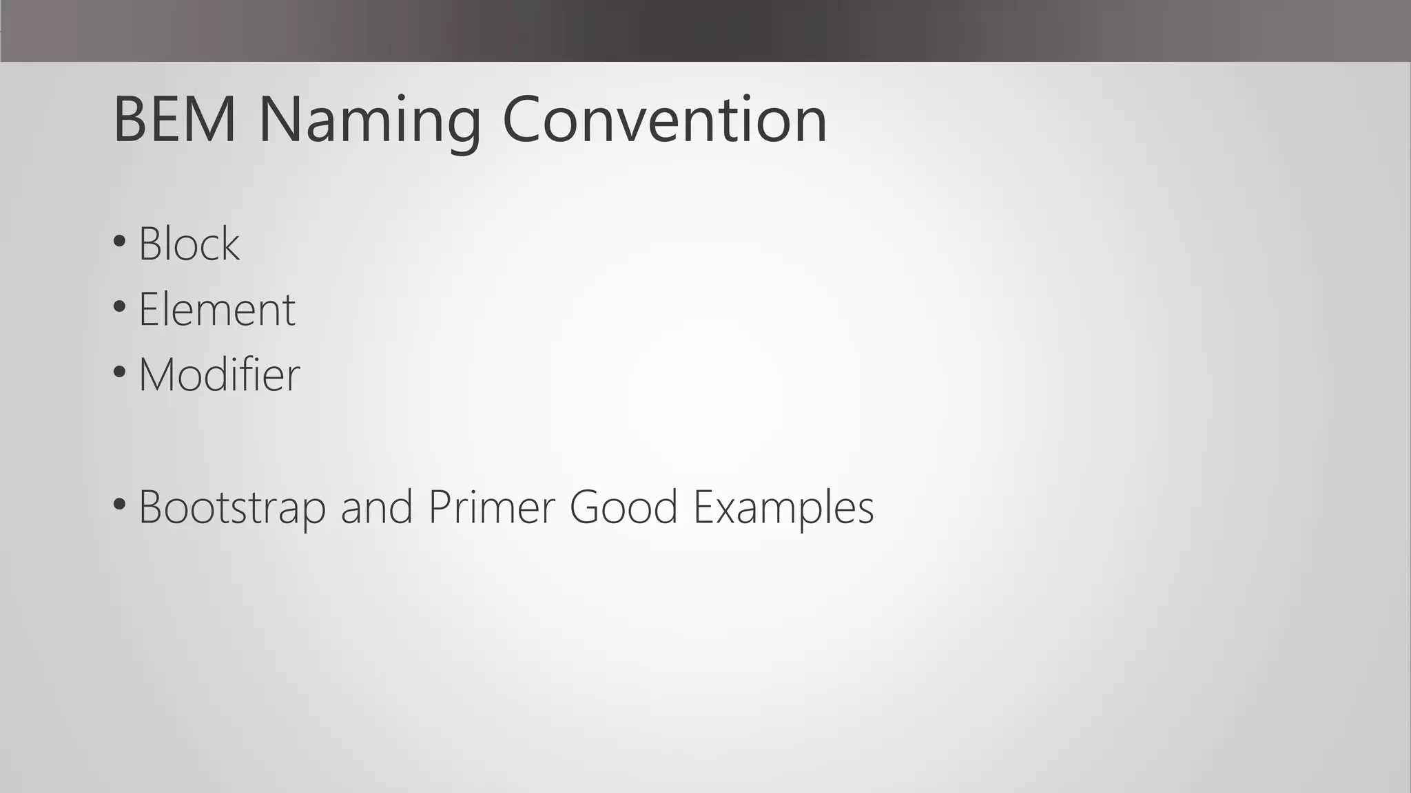 BEM Naming Convention
• Block
• Element
• Modifier
• Bootstrap and Primer Good Examples
 