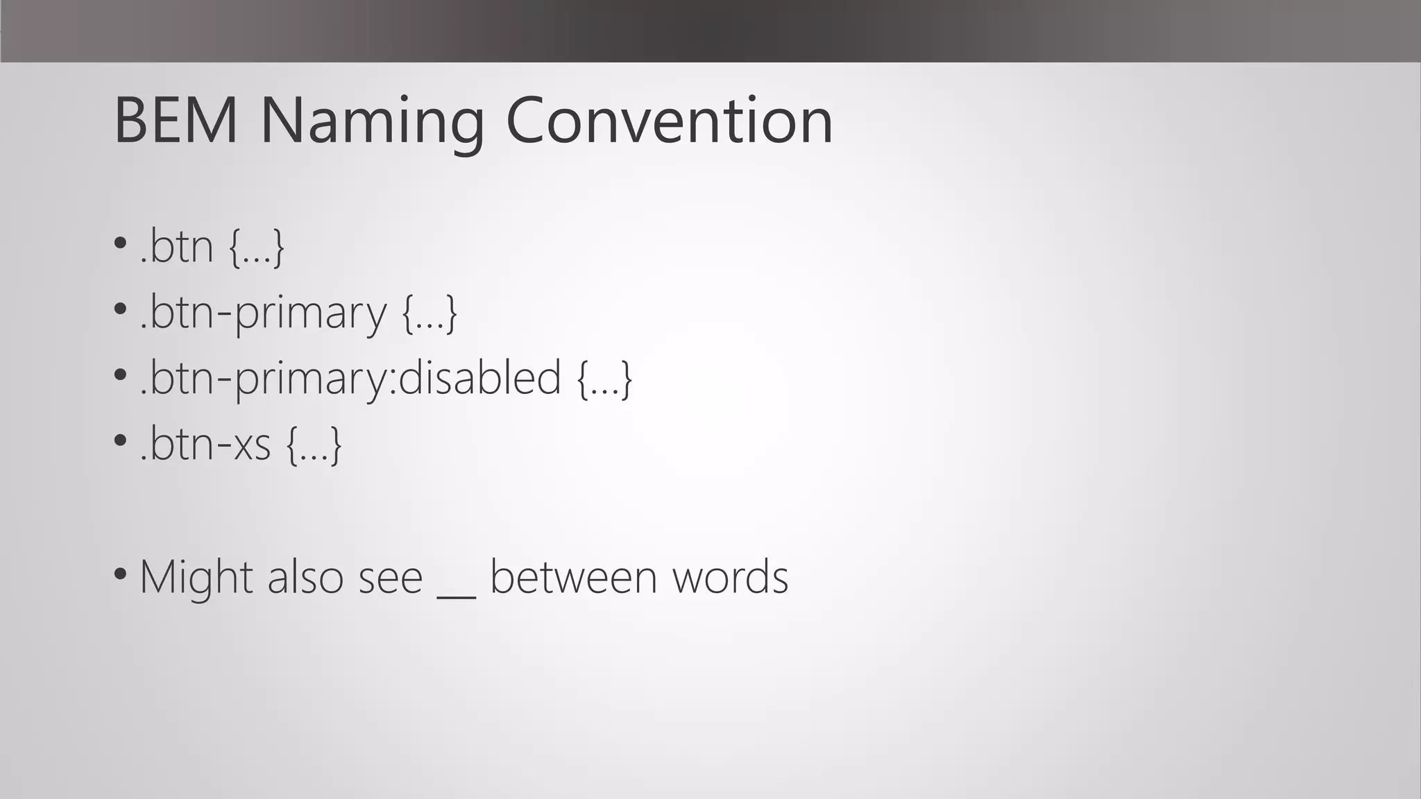 BEM Naming Convention
• .btn {…}
• .btn-primary {…}
• .btn-primary:disabled {…}
• .btn-xs {…}
• Might also see __ between words
 