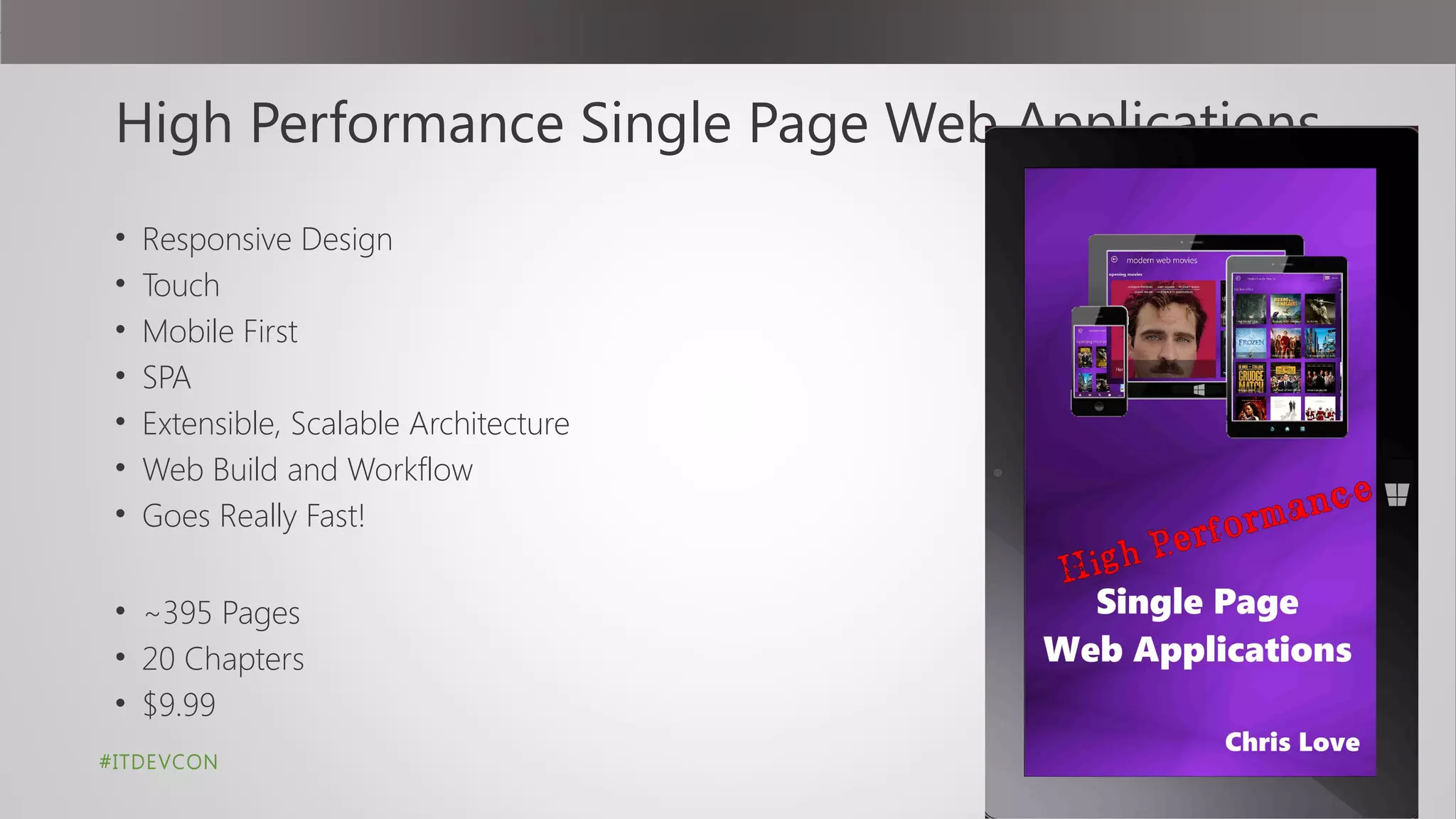 High Performance Single Page Web Applications
• Responsive Design
• Touch
• Mobile First
• SPA
• Extensible, Scalable Architecture
• Web Build and Workflow
• Goes Really Fast!
• ~395 Pages
• 20 Chapters
• $9.99
#ITDEVCON
 