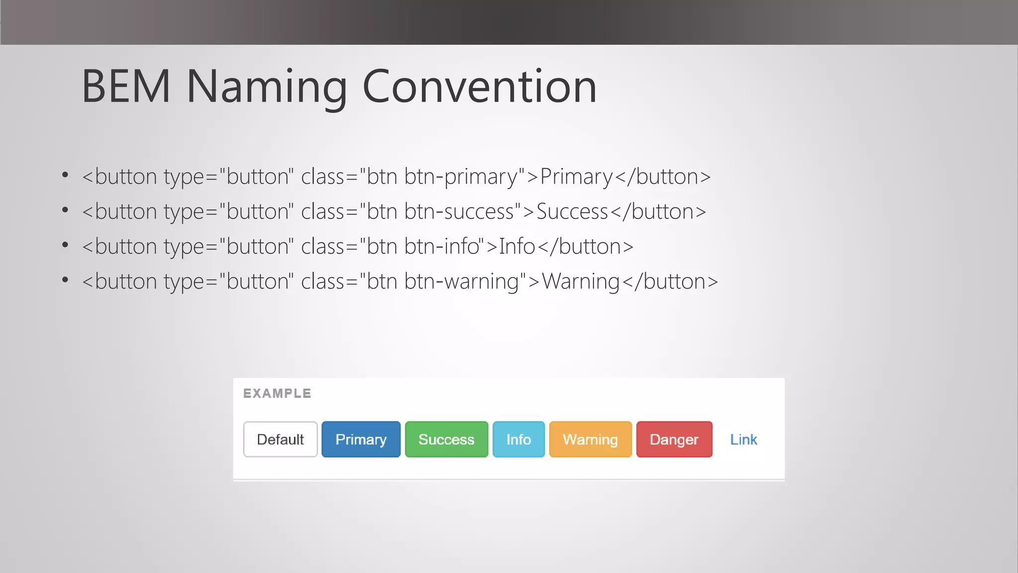BEM Naming Convention
• <button type="button" class="btn btn-primary">Primary</button>
• <button type="button" class="btn btn-success">Success</button>
• <button type="button" class="btn btn-info">Info</button>
• <button type="button" class="btn btn-warning">Warning</button>
 