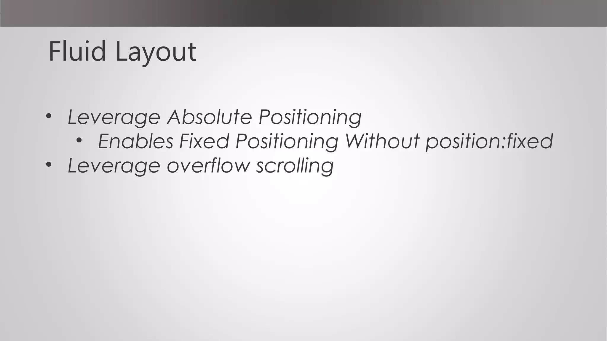 Fluid Layout
• Leverage Absolute Positioning
• Enables Fixed Positioning Without position:fixed
• Leverage overflow scrolling
 