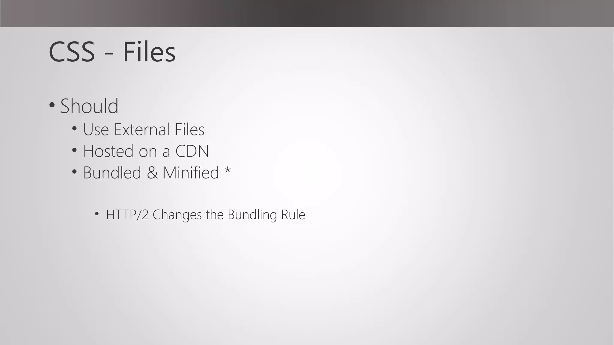 CSS - Files
• Should
• Use External Files
• Hosted on a CDN
• Bundled & Minified *
• HTTP/2 Changes the Bundling Rule
 