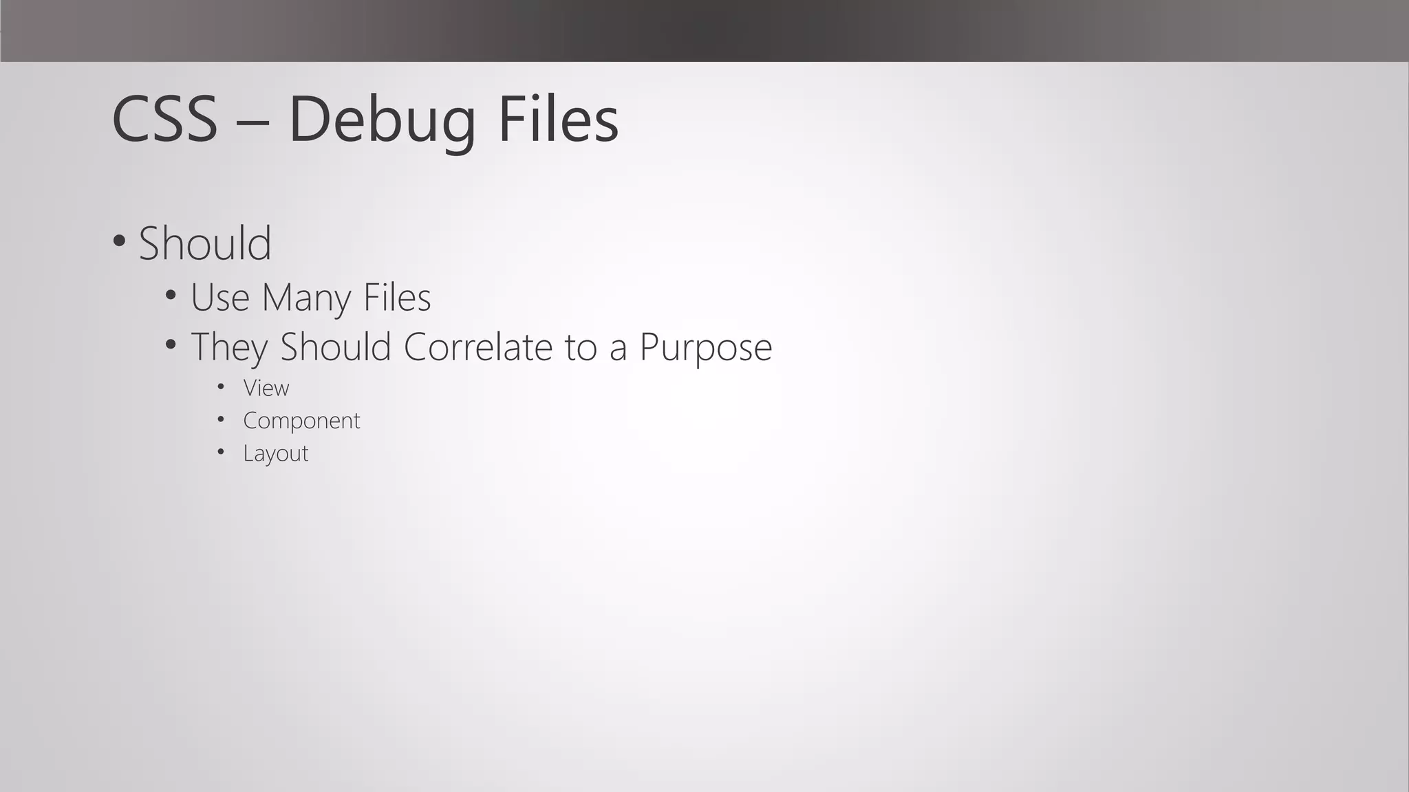 CSS – Debug Files
• Should
• Use Many Files
• They Should Correlate to a Purpose
• View
• Component
• Layout
 