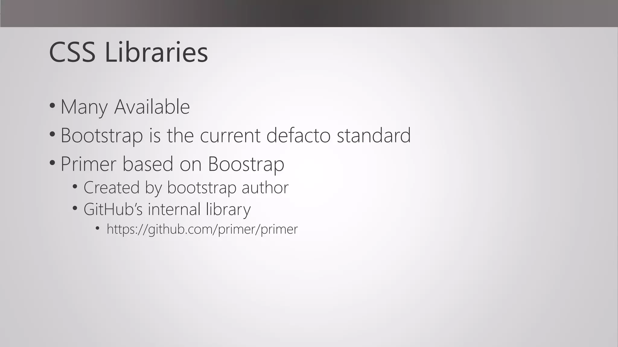 CSS Libraries
• Many Available
• Bootstrap is the current defacto standard
• Primer based on Boostrap
• Created by bootstrap author
• GitHub’s internal library
• https://github.com/primer/primer
 
