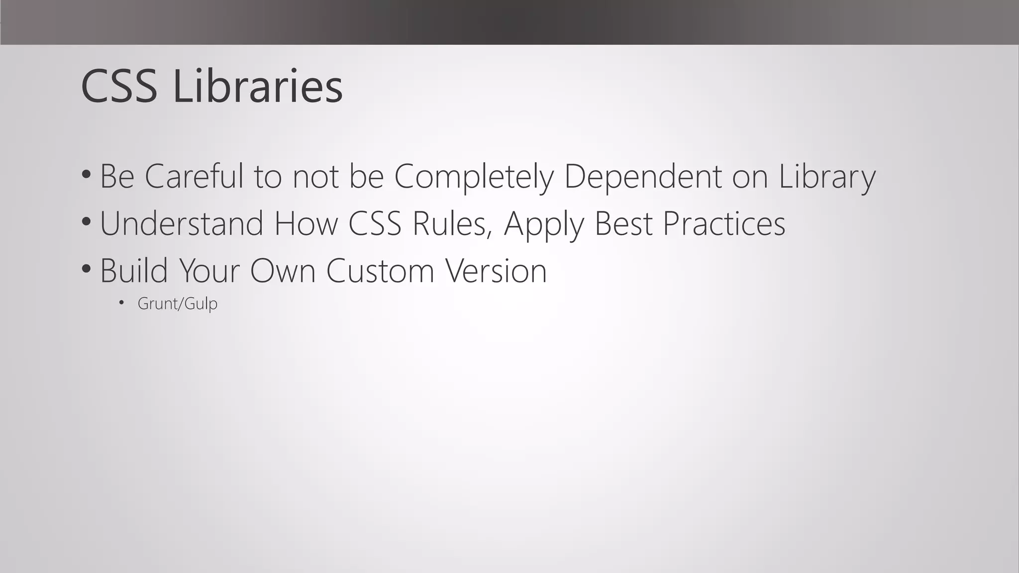 CSS Libraries
• Be Careful to not be Completely Dependent on Library
• Understand How CSS Rules, Apply Best Practices
• Build Your Own Custom Version
• Grunt/Gulp
 