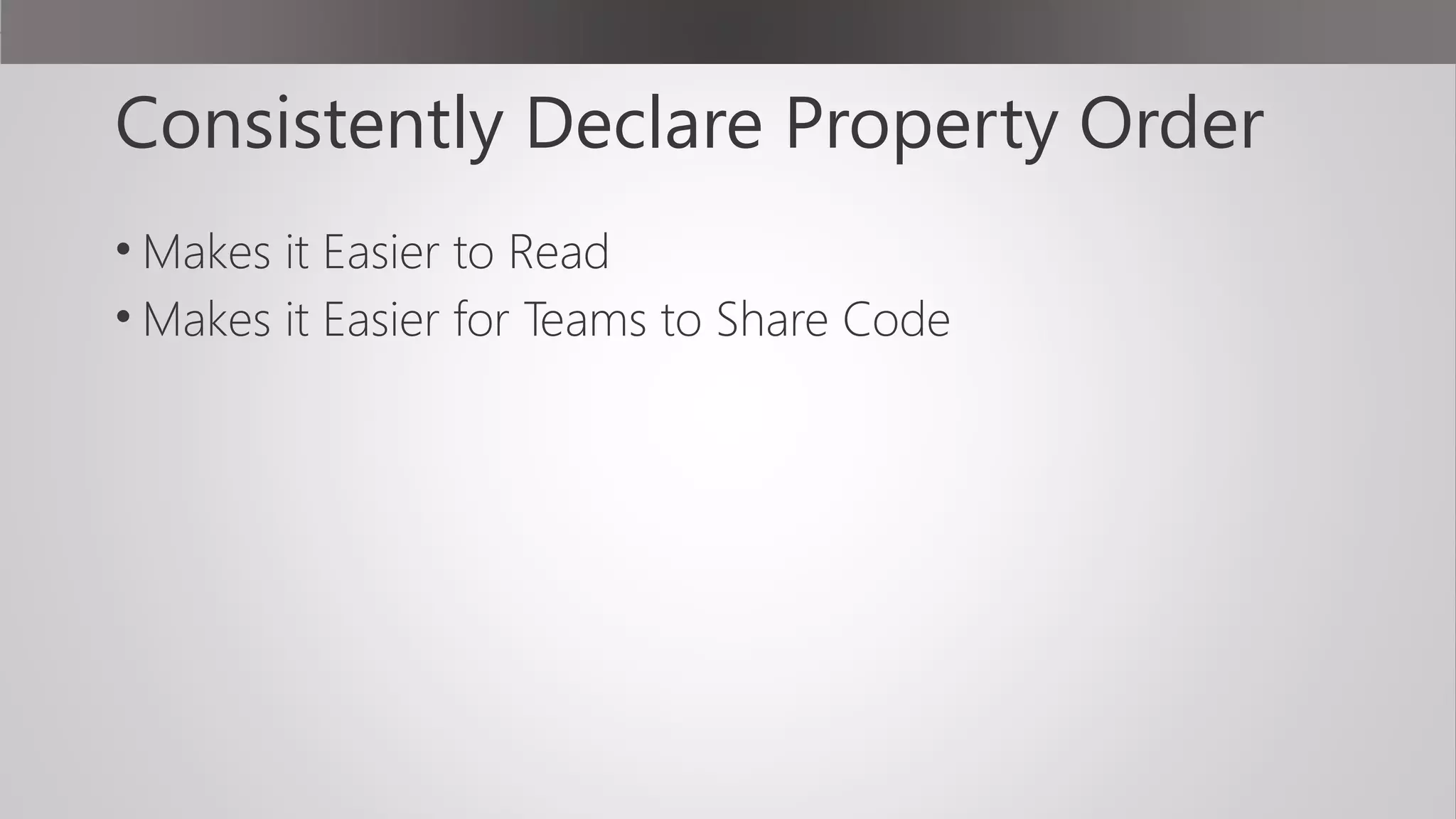 Consistently Declare Property Order
• Makes it Easier to Read
• Makes it Easier for Teams to Share Code
 