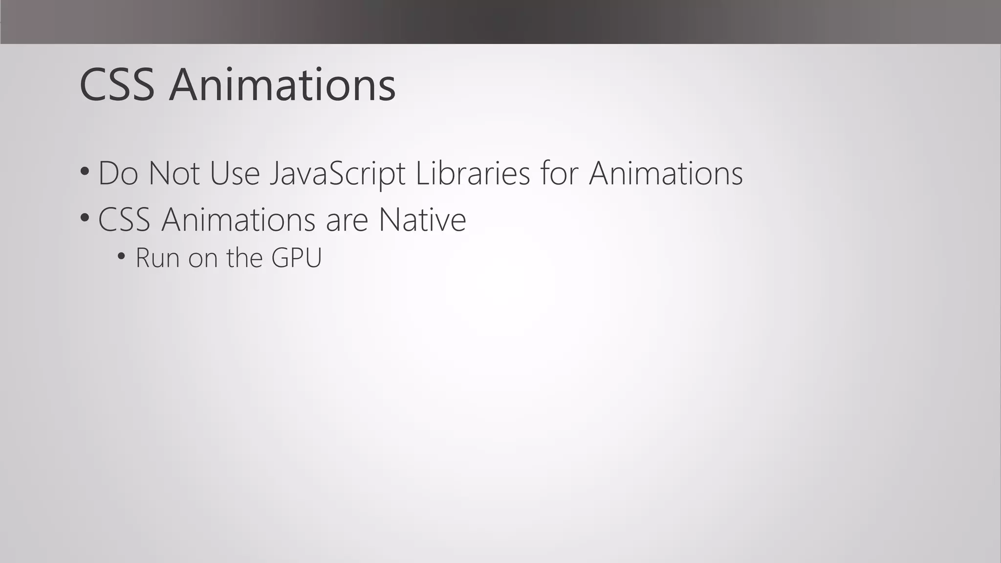 CSS Animations
• Do Not Use JavaScript Libraries for Animations
• CSS Animations are Native
• Run on the GPU
 